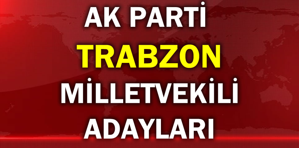 AK PARTİ TRABZON MİLLETVEKİLİ ADAY LİSTESİ